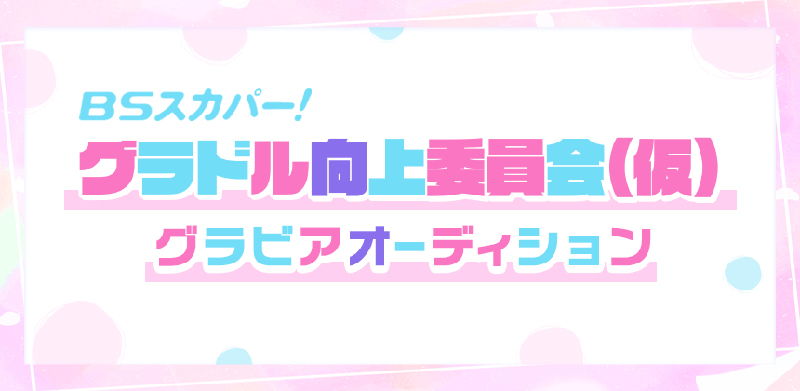 BSスカパー！で毎月第3月曜日24:00から放送中の「グラドル向上委員会(仮)」